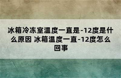 冰箱冷冻室温度一直是-12度是什么原因 冰箱温度一直-12度怎么回事